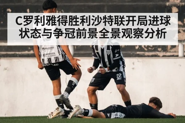C罗利雅得胜利沙特联开局进球状态与争冠前景全景观察分析