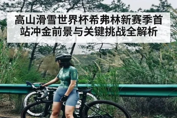 高山滑雪世界杯希弗林新赛季首站冲金前景与关键挑战全解析